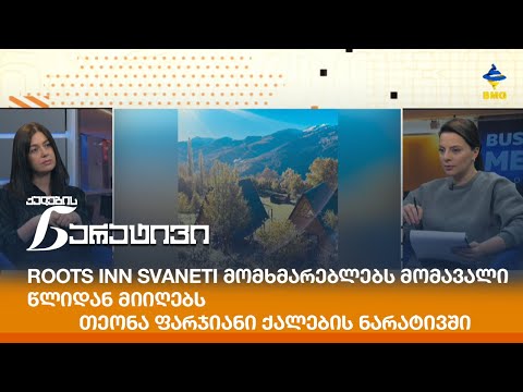 Roots Inn Svaneti მომხმარებლებს მომავალი წლიდან მიიღებს - თეონა ფარჯიანი ქალების ნარატივში