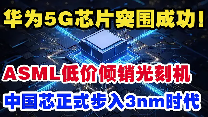华为5G芯片突围成功！ASML低价倾销光刻机，中国芯正式步入3nm时代 - 天天要闻