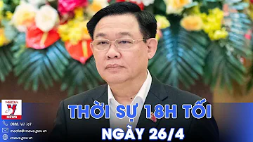 Thời sự 18h ngày 26/4. Ông Vương Đình Huệ thôi các chức vụ: Lý do là gì? - VNews