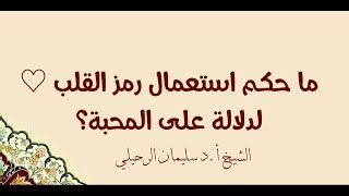 حكم استخدام رمز القلب لدلالة على المحبة -الشيخ سليمان الرحيلي حفظه الله