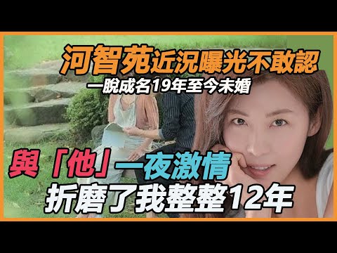 韓劇女神活成這樣？一脫成名19年，河智苑傳出炸裂消息，新劇開播精神狀態成迷，錯失玄彬至今不婚真相再也瞞不住