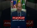 السيسي يجدد رفضه القاطع لتهجير الفلسطينيين من أرضهم 