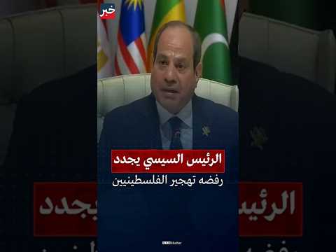 السيسي يجدد رفضه القاطع لتهجير الفلسطينيين من أرضهم