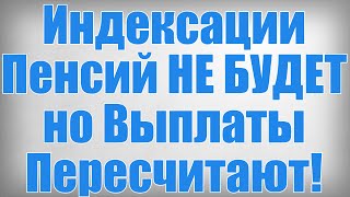 Индексации Пенсий НЕ БУДЕТ но Выплаты Пересчитают