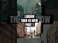 Then vs Now Part 1: London #thenandnow #london