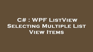 C# : WPF ListView Selecting Multiple List View Items