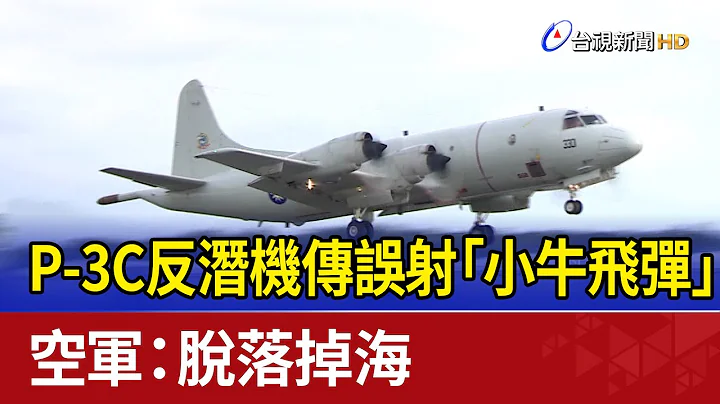 P-3C反潜机传误射“小牛飞弹” 空军：脱落掉海 - 天天要闻