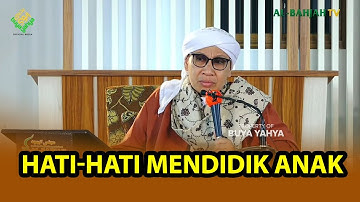 HATI-HATI MENDIDIK ANAK - Buya Yahya