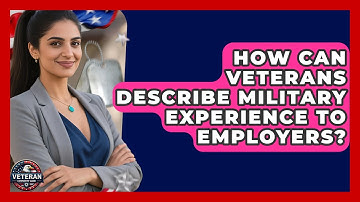 How Can Veterans Describe Military Experience To Employers? - Veteran Community Guide