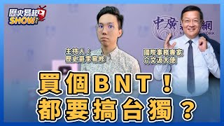【歷史易起SHOW】買個BNT！都要搞台獨？｜國際事務專家 介文汲 大使＋歷史哥 李易修｜5.11.23