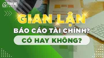 Gian lận báo cáo tài chính? Có hay không? - HỌC CHỨNG KHOÁN CƠ BẢN CÙNG TRUE INVEST