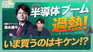 【半導体ブーム過熱!いま買うのはキケン!?】いまさら聞けない?半導体の種類/半導体は最強株?/AIが国の動向を左右する日が来るか/国策に売りなし/森永氏はこの波に乗るか【森永’sView】
