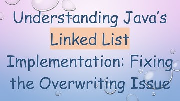 Understanding Java’s Linked List Implementation: Fixing the Overwriting Issue