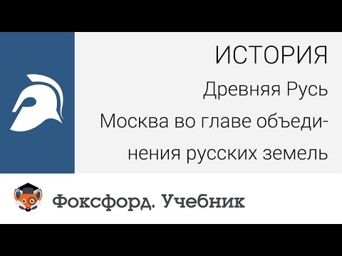 История. Древняя Русь. Москва во главе объединения русских земель. Центр онлайн-обучения «Фоксфорд»