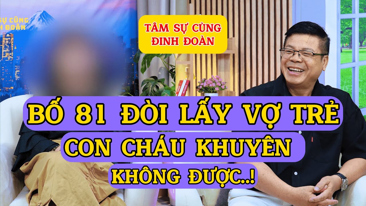 Tâm Sự Cùng Đinh Đoàn-Bố 81 Tuổi Đòi Lấy Vợ Trẻ, Con Cháu Khuyên Không Nổi !