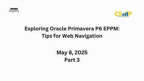 CSMP: Why It Matters: Exploring Oracle Primavera P6 EPPM-Tips for Web Navigation Part 3