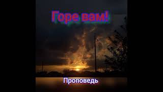 Проповедь. Пивнев Д. А &quot; Горе вам&quot;