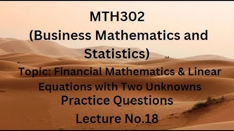 MTH302(Business Mathematics & Statistics) Practice Questions of Lecture No.18(Financial Mathematics)
