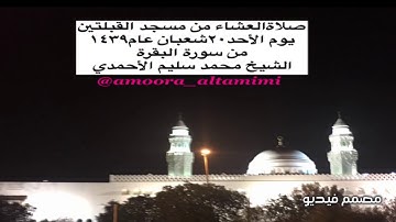 صلاةالعشاء من مسجد القبلتين  يوم الأحد٢٠شعبان عام١٤٣٩ من سورة البقرة الشيخ محمد سليم الأحمدي