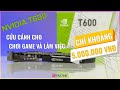 Đánh giá Nvidia T600 - card đồ họa cứu cánh cho chơi game và làm việc trong tầm giá 5 triệu