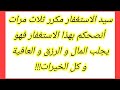 سيد الاستغفار مكرر ثلاث مرات أنصحكم بهذا الاستغفار فهو يجلب المال و الرزق و العافية و كل الخيرات 