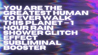 you are the greatest human to ever walk this planet — 1 hour rain shower subliminal booster