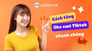 Tăng like comment tiktok nhanh chóng, thành công 100% tại Like5s.vn