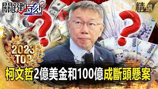 【TOP2023】柯文哲2億美金和100億都成斷頭懸案…對「鎂光燈」成癮2028再參戰？【關鍵時刻】-劉寶傑