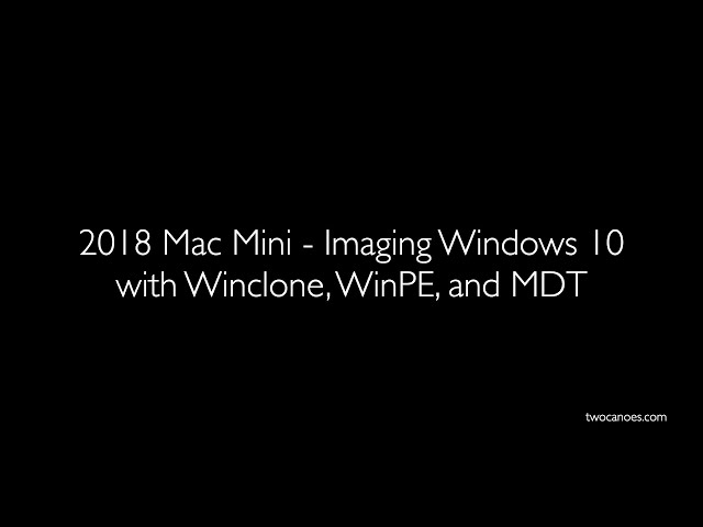 2018 Mac Mini - Imaging Windows 10 with Winclone, WinPE, and MDT