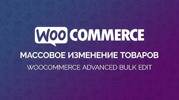 WooCommerce. Массовое редактирование (изменение) товаров