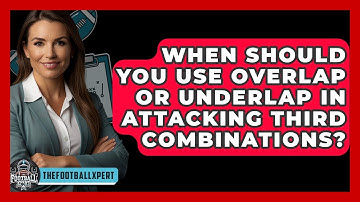 When Should You Use Overlap Or Underlap In Attacking Third Combinations? - The Football Xpert
