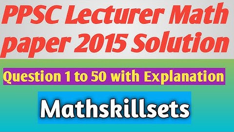 Solution PPSC Lecturer Math paper 2015  II Q 1 To 50 with Explanation