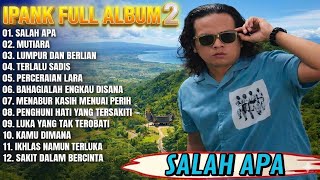 Ipank Full Album 2 || SALAH APA - MUTIARA - LUMPUR DAN BERLIAN - Pop Melayu Terbaru 2026 - Trending