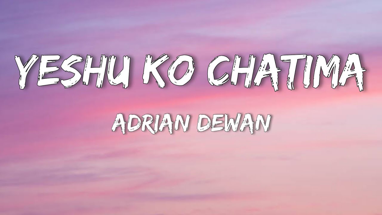 Adrian Dewan   yeshu ko chatima Lyrics