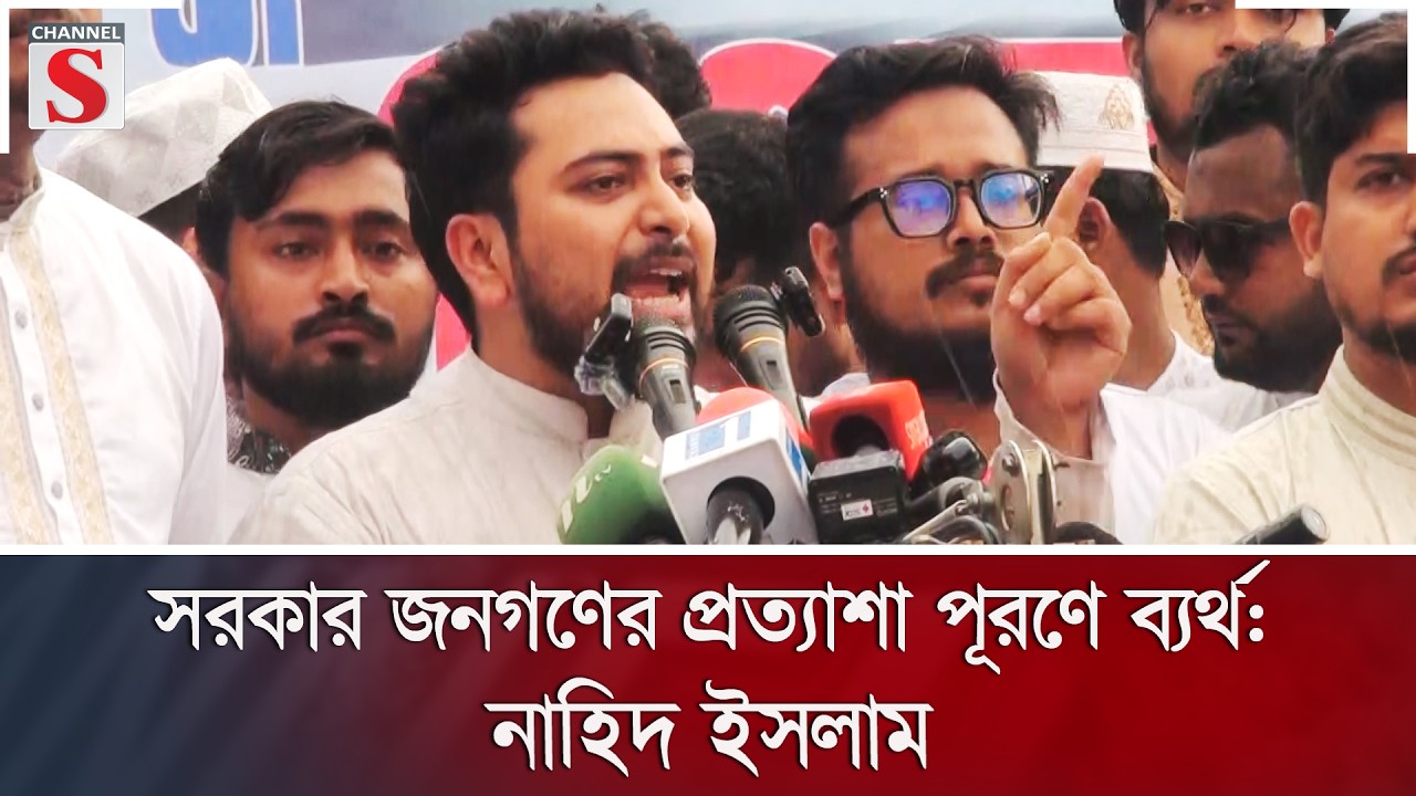 সরকার জনগণের প্রত্যাশা পূরণে ব্যর্থ: নাহিদ ইসলাম | Channel S News