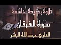 تلاوة بديعة بأجمل ماتسمع من ترتيل بصوت القارئ عبدالله البشر من سورة الفرقان 1447 04 4هـ 