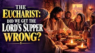 The Eucharist: Did We Get The Lord’s Supper Wrong