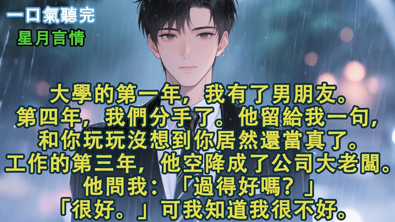 大學的第一年，我有了男朋友。第四年，我們分手了。他留給我一句，和你玩玩沒想到你居然還當真了。工作的第三年，他空降成了公司大老闆。他問我：「過得好嗎？」「很好。」可我知道我很不好。#小說 #有聲書