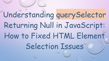 Understanding querySelector Returning Null in JavaScript: How to Fixed HTML Element Selection Issues