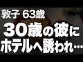 【夜の事情】パート先で知り合った若い男性に口説かれて、私は…（敦子 63歳）