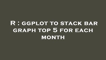 R : ggplot to stack bar graph top 5 for each month