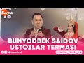 BUNYODBEK SAIDOV - USTOZLAR TERMASI