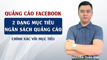2 Dạng Mục Tiêu Ngân Sách | Quảng Cáo Facebook | Nguyễn Tuấn Anh
