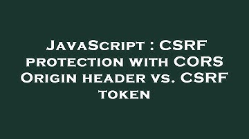 JavaScript : CSRF protection with CORS Origin header vs. CSRF token