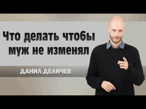 Что делать чтобы муж не изменял - Данила Деличев