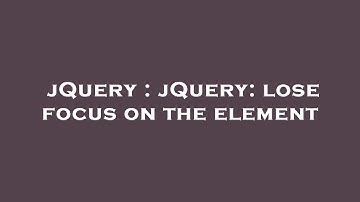 jQuery : jQuery: lose focus on the element
