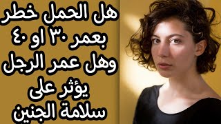 هل الحمل خطر في عمر ٣٠ او ٤٠ وماعلاقة عمر الرجل في سلامة الجنين والتشوهات الخلقية ومتلازمة داون