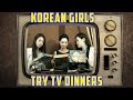 Korean Girls Try TV Dinners