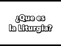 ¿QUE ES LA LITURGIA?