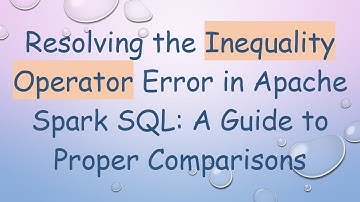 Resolving the Inequality Operator Error in Apache Spark SQL: A Guide to Proper Comparisons